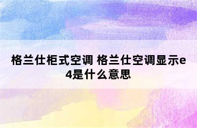 格兰仕柜式空调 格兰仕空调显示e4是什么意思